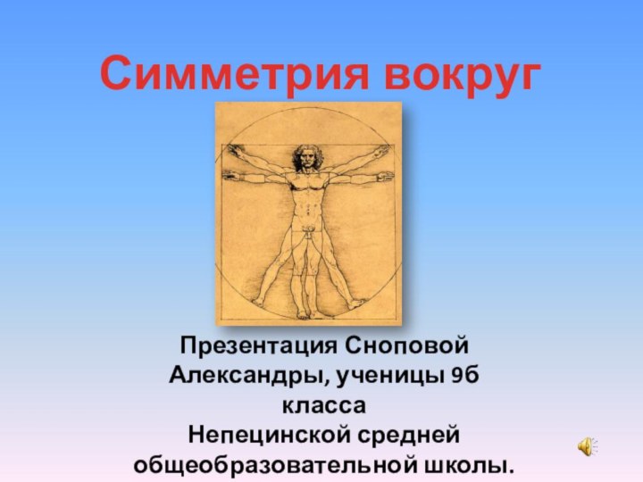 Симметрия вокруг насПрезентация Сноповой Александры, ученицы 9б классаНепецинской средней общеобразовательной школы.