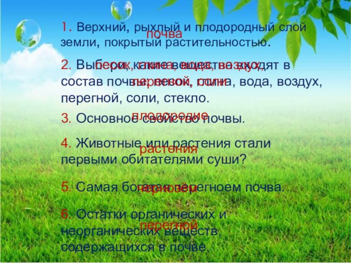 1. Верхний, рыхлый и плодородный слой земли, покрытый растительностью.2. Выбери, какие вещества