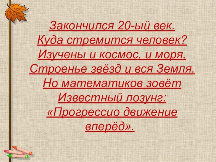 Закончился 20-ый век.Куда стремится человек?Изучены и космос, и моря,Строенье звёзд и вся