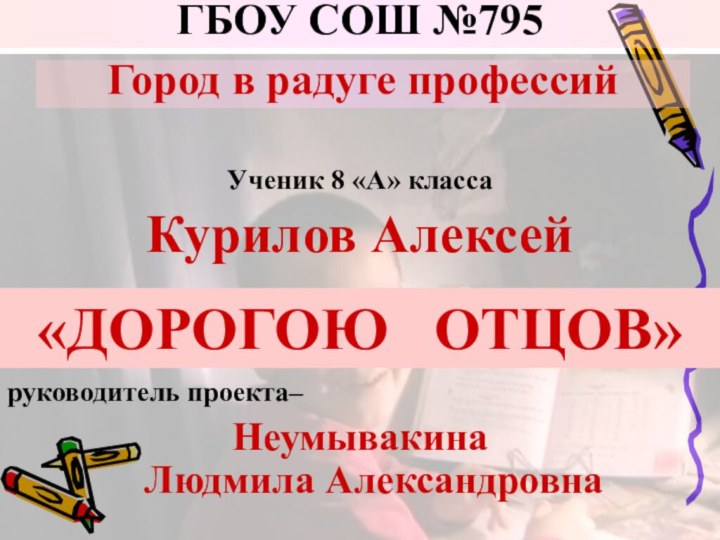 Ученик 8 «А» классаКурилов Алексейруководитель проекта– Неумывакина  Людмила АлександровнаГород в радуге