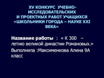 Проектная работа по теме  К 300 – летию великой династии Романовых.