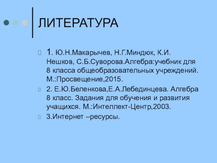 ЛИТЕРАТУРА1. Ю.Н.Макарычев, Н.Г.Миндюк, К.И. Нешков, С.Б.Суворова.Алгебра:учебник для 8 класса общеобразовательных учреждений.М.:Просвещение,2015.2. Е.Ю.Беленкова,Е.А.Лебединцева.