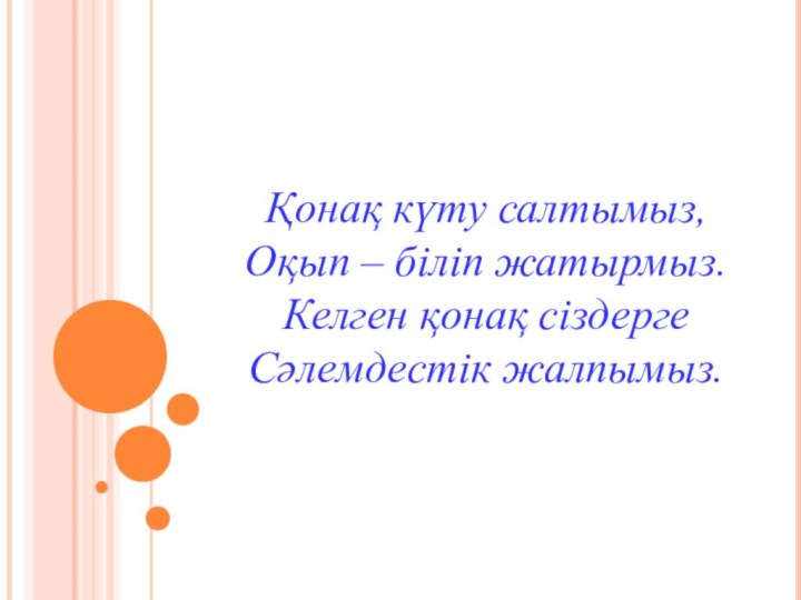 Қонақ күту салтымыз,Оқып – біліп жатырмыз.Келген қонақ сіздергеСәлемдестік жалпымыз.