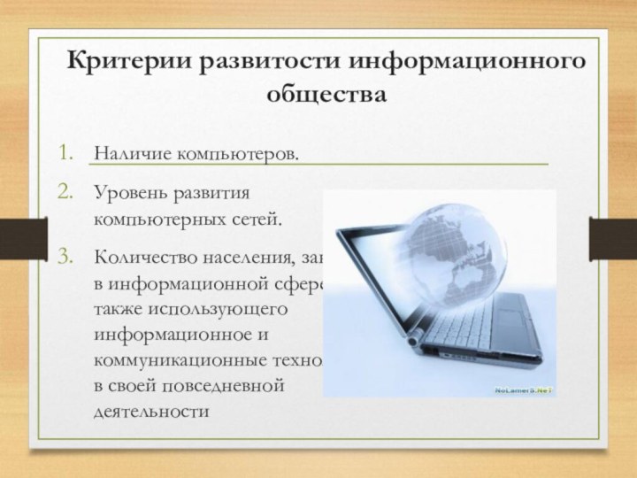 Критерии развитости информационного обществаНаличие компьютеров. Уровень развития компьютерных сетей.Количество населения, занятого в