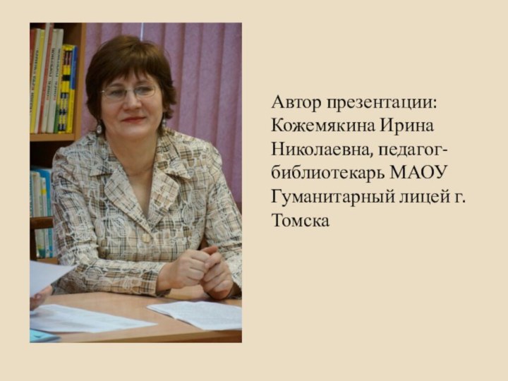 Автор презентации: Кожемякина Ирина Николаевна, педагог-библиотекарь МАОУ Гуманитарный лицей г. Томска