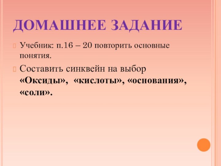 ДОМАШНЕЕ ЗАДАНИЕУчебник: п.16 – 20 повторить основные понятия.Составить синквейн на выбор «Оксиды», «кислоты», «основания», «соли».