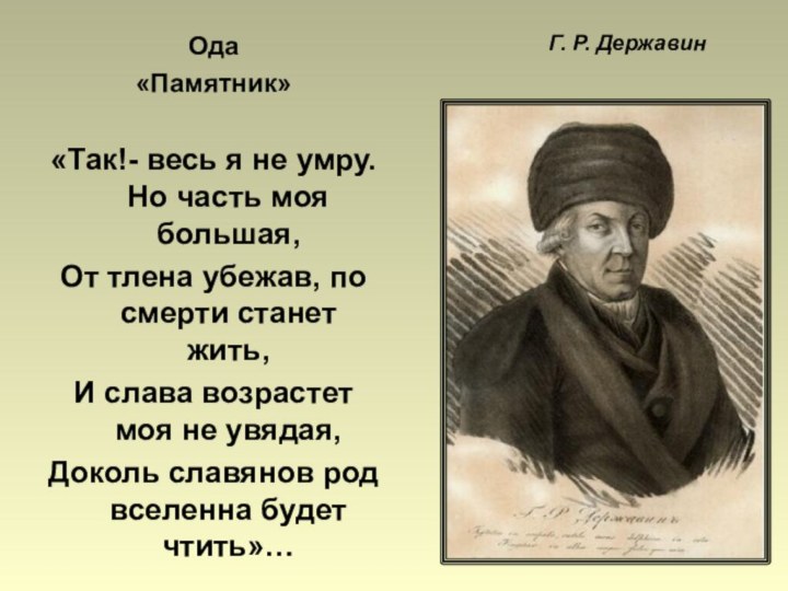 Г. Р. ДержавинОда«Памятник»«Так!- весь я не умру. Но часть моя большая,От тлена