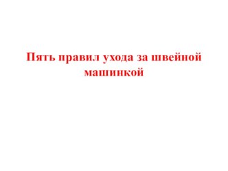 Презентация Пять правил ухода за швейной машинкой