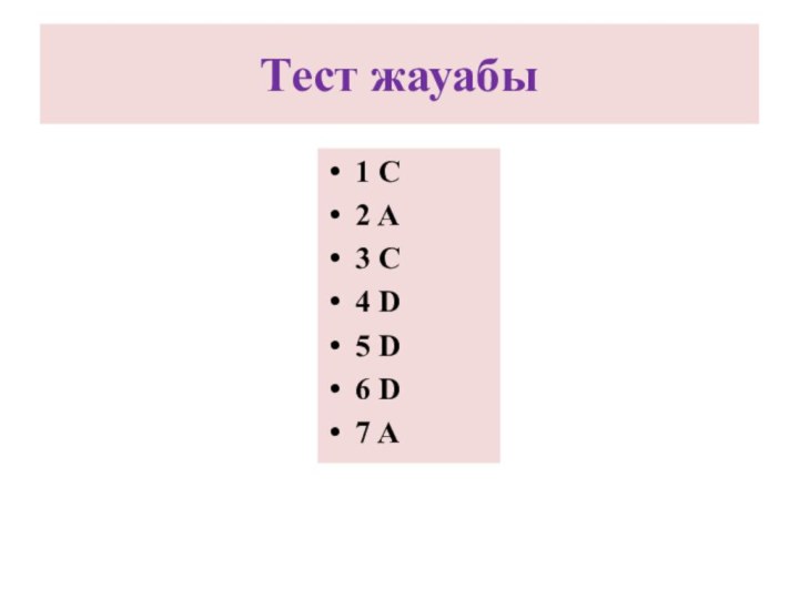 Тест жауабы1 C2 A3 C4 D5 D6 D7 A