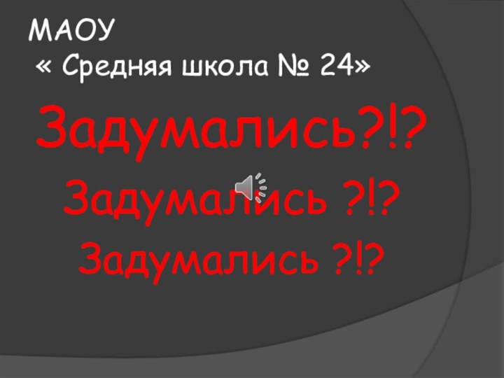 МАОУ   « Средняя школа № 24»Задумались?!?Задумались ?!?Задумались ?!?