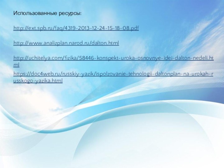 Использованные ресурсы:http://ext.spb.ru/faq/4319-2013-12-24-15-18-08.pdf http://www.analizplan.narod.ru/dalton.html http://uchitelya.com/fizika/58446-konspekt-uroka-osnovnye-idei-dalton-nedeli.htmlhttps://doc4web.ru/russkiy-yazik/ispolzovanie-tehnologii-daltonplan-na-urokah-russkogo-yazika.html