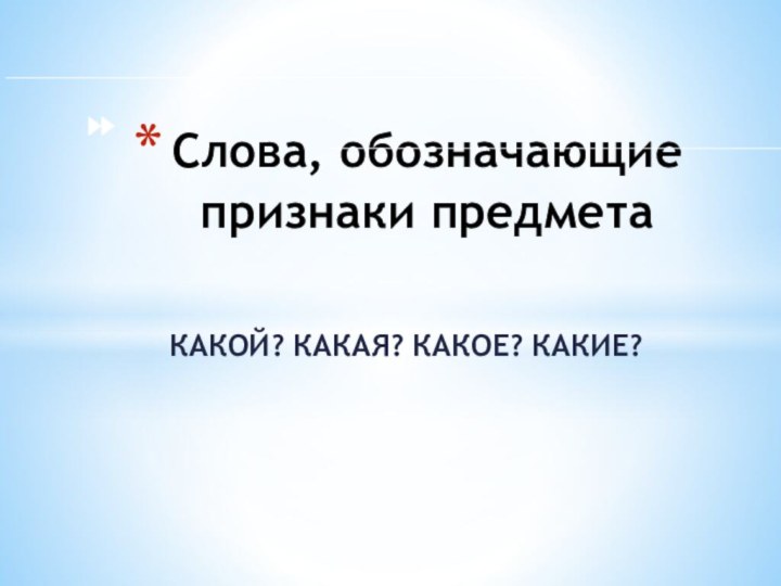 КАКОЙ? КАКАЯ? КАКОЕ? КАКИЕ?Слова, обозначающие признаки предмета