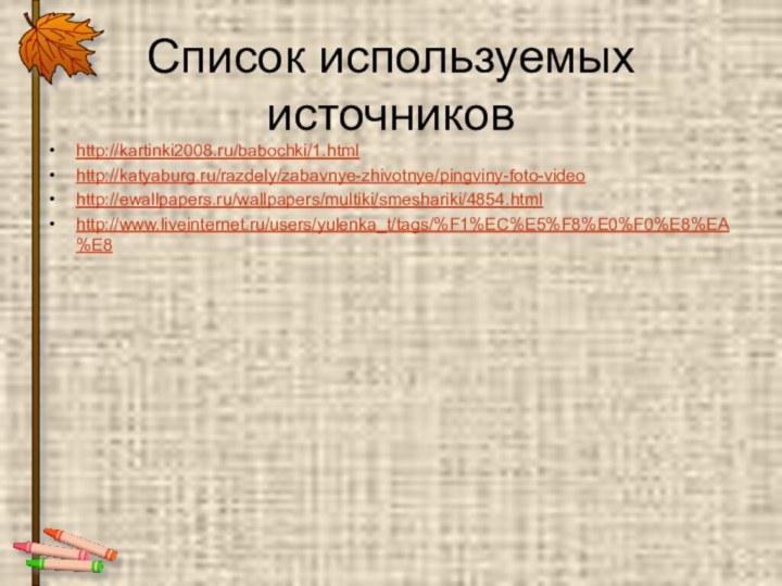 Список используемых источниковhttp://kartinki2008.ru/babochki/1.htmlhttp://katyaburg.ru/razdely/zabavnye-zhivotnye/pingviny-foto-videohttp://ewallpapers.ru/wallpapers/multiki/smeshariki/4854.htmlhttp://www.liveinternet.ru/users/yulenka_t/tags/%F1%EC%E5%F8%E0%F0%E8%EA%E8