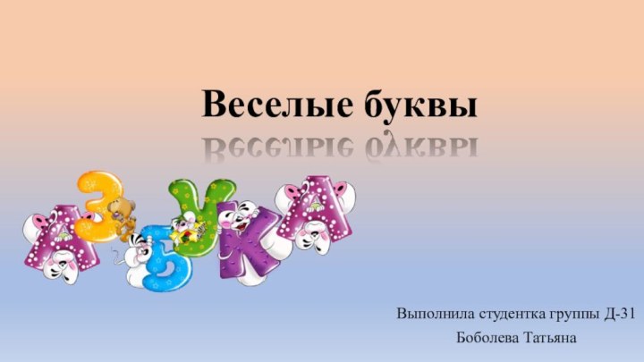 Веселые буквыВыполнила студентка группы Д-31 Боболева Татьяна
