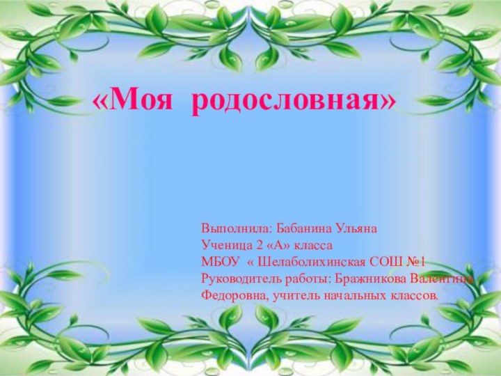 «Моя родословная»Выполнила: Бабанина УльянаУченица 2 «А» классаМБОУ « Шелаболихинская СОШ №1Руководитель работы: