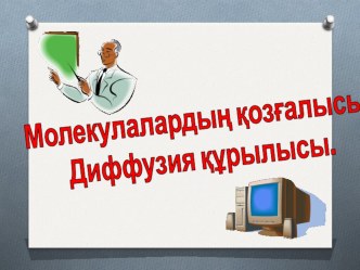 Урок+презентация по физике на тему Атомдар мен молекулалар. Заттардың молекулалық құрылысы. Молекулалардың қозғалысы. Диффузия.