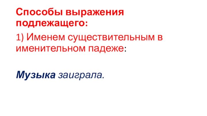 Способы выражения подлежащего:1) Именем существительным в именительном падеже: Музыка заиграла.