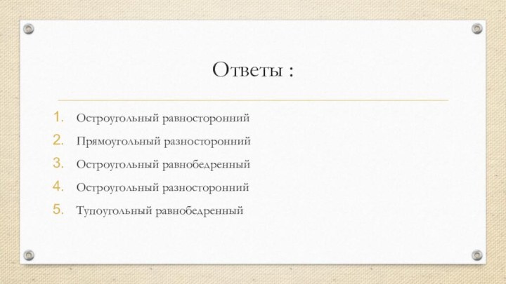 Ответы :Остроугольный равностороннийПрямоугольный разностороннийОстроугольный равнобедренныйОстроугольный разностороннийТупоугольный равнобедренный