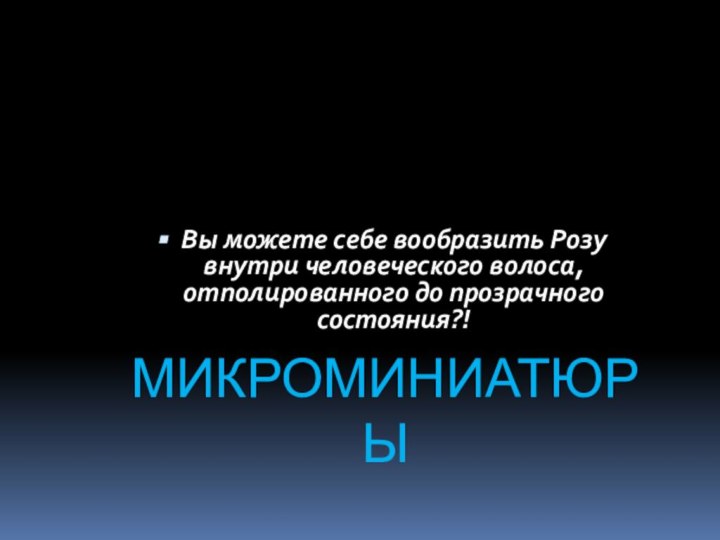 МИКРОМИНИАТЮРЫВы можете себе вообразить Розу внутри человеческого волоса, отполированного до прозрачного состояния?!