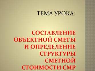 Презентация Методическая разработка урока по дисциплине Экономика организации на 4 курсе специальности СЭЗС по теме Составление объектной сметы и определение структуры сметной стоимости