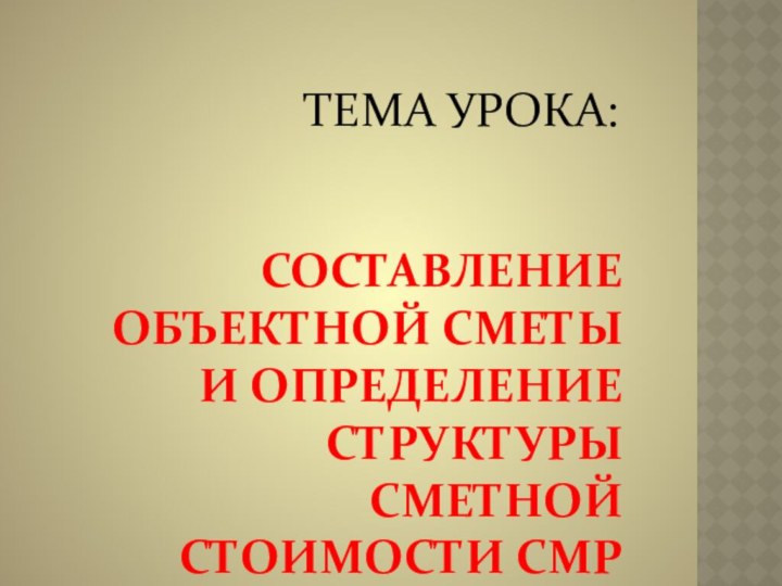 Составление объектной сметы и определение структуры сметной стоимости смр ТЕМА УРОКА: