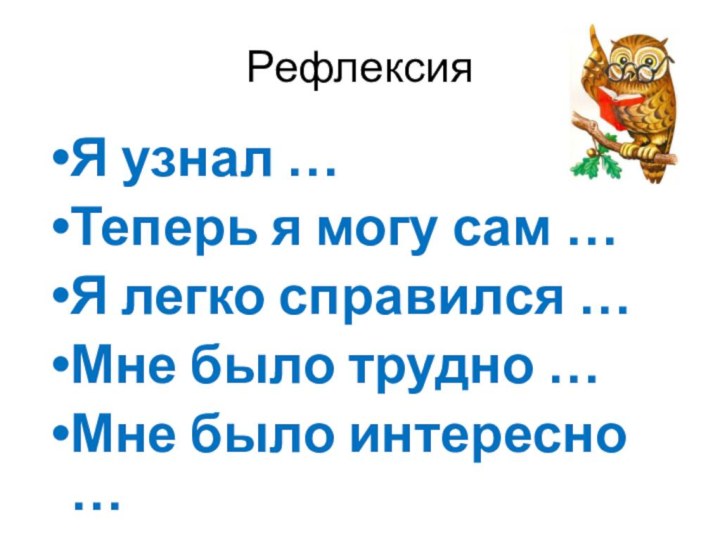 РефлексияЯ узнал …Теперь я могу сам …Я легко справился …Мне было трудно …Мне было интересно …