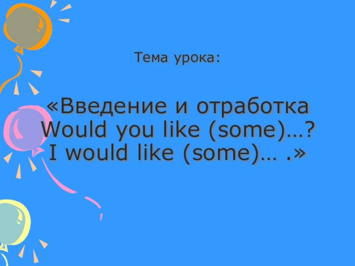 Тема урока:   «Введение и отработка  Would you like (some)…?