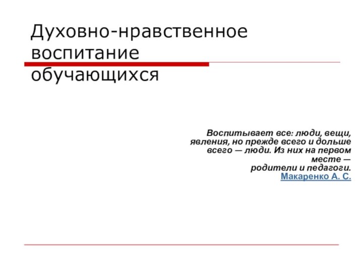 Духовно-нравственное воспитание обучающихсяВоспитывает все: люди, вещи, явления, но прежде всего и дольше