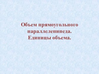 Объем прямоугольного параллелепипеда. Единицы объема