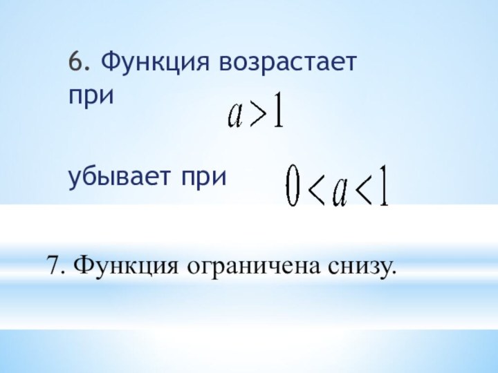 6. Функция возрастает приубывает при 7. Функция ограничена снизу.