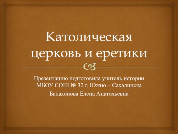 Католическая церковь и еретикиПрезентацию подготовила учитель истории МБОУ СОШ № 32 г.