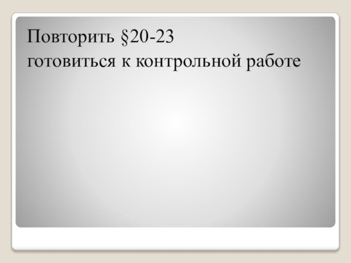 Повторить §20-23готовиться к контрольной работе