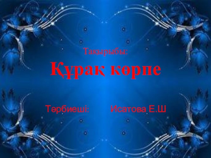 Тақырыбы: Құрақ көрпеТәрбиеші:		 Исатова Е.Ш