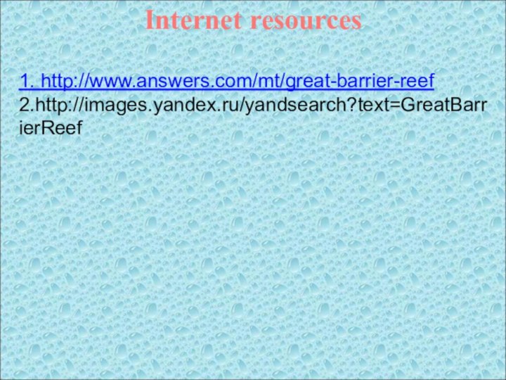 1. http://www.answers.com/mt/great-barrier-reef2.http://images.yandex.ru/yandsearch?text=GreatBarrierReefInternet resources