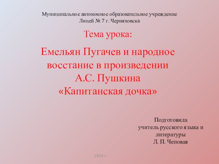 013 г.Муниципальное автономное образовательное учреждение Лицей № 7 г. ЧерняховскаПодготовила учитель русского