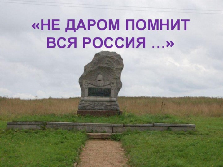 «НЕ ДАРОМ ПОМНИТ ВСЯ РОССИЯ …»