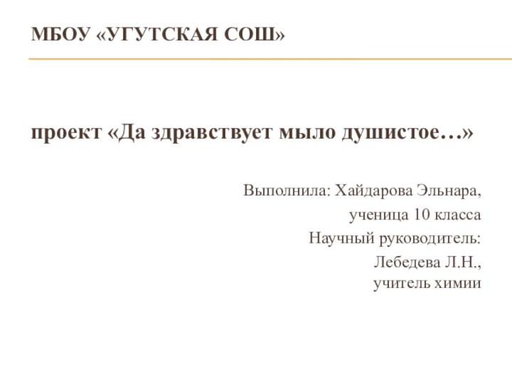 МБОУ «Угутская СОШ»проект «Да здравствует мыло душистое…»Выполнила: Хайдарова Эльнара,