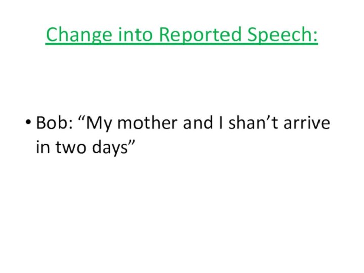 Change into Reported Speech:Bob: “My mother and I shan’t arrive in two days”