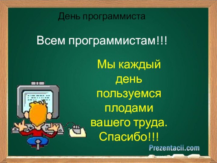 День программистаМы каждый день пользуемся плодами вашего труда. Спасибо!!!Всем программистам!!!