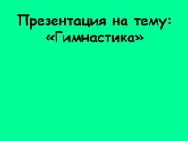 Презентация по физкультуре на тему Гимнастика (1 - 4 класс)