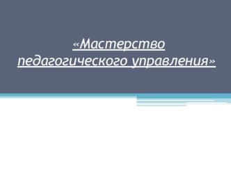 Презентация Мастерство педагогического управления