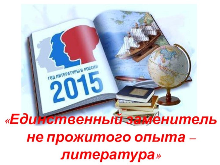 «Единственный заменитель не прожитого опыта – литература»