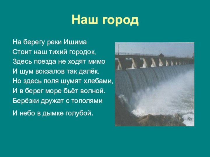 Наш городНа берегу реки Ишима Стоит наш тихий городок,Здесь поезда не ходят