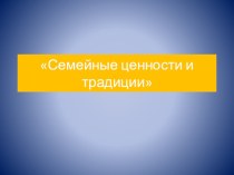 Презентация Семейные ценности и традиции