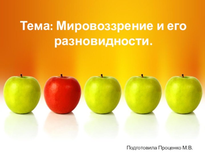 Тема: Мировоззрение и его разновидности.Подготовила Проценко М.В.