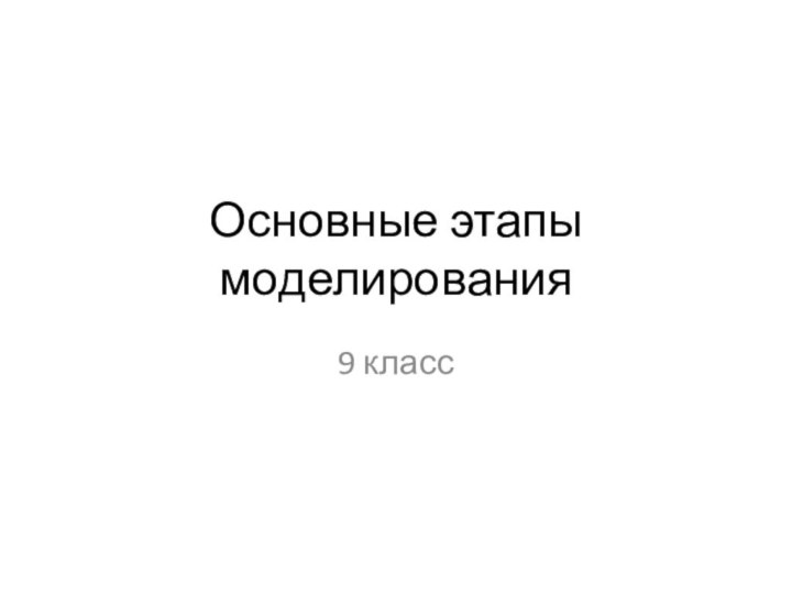 Основные этапы моделирования9 класс