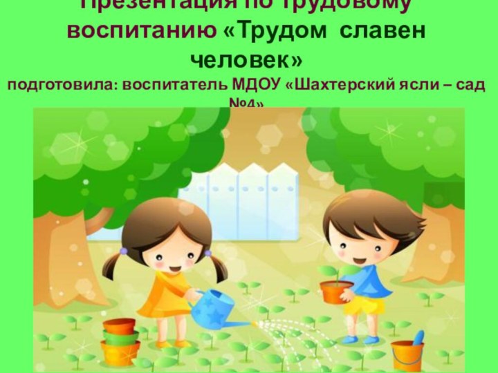 Презентация по трудовому воспитанию «Трудом славен человек»  подготовила: воспитатель