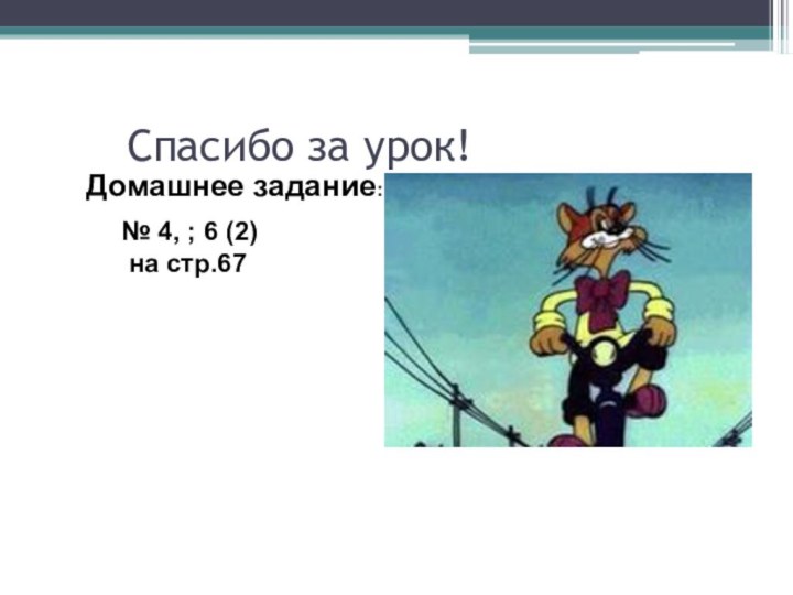 Спасибо за урок!Домашнее задание:№ 4, ; 6 (2) на стр.67