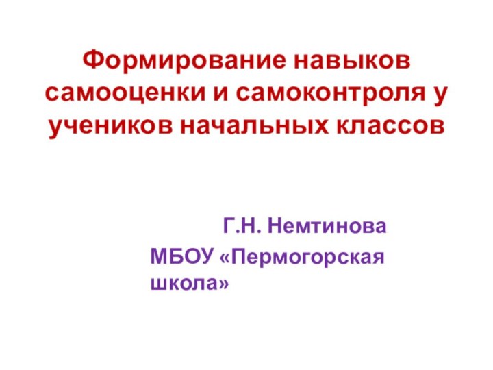 Формирование навыков самооценки и самоконтроля у учеников начальных классов Г.Н. Немтинова МБОУ «Пермогорская школа»