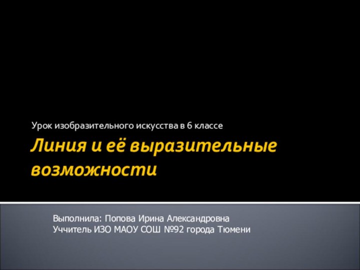 Линия и её выразительные возможности Урок изобразительного искусства в 6 классеВыполнила: Попова